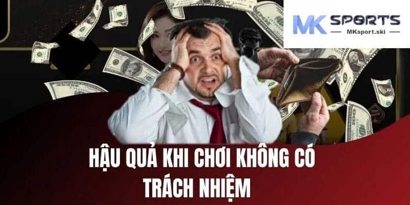 Hậu quả nghiêm trọng khi cá cược tại MK Sport không có trách nhiệm